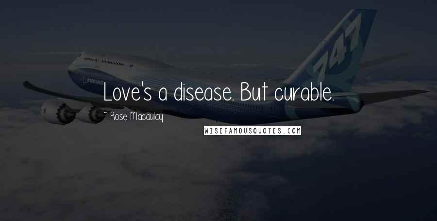 Rose Macaulay Quotes: Love's a disease. But curable.