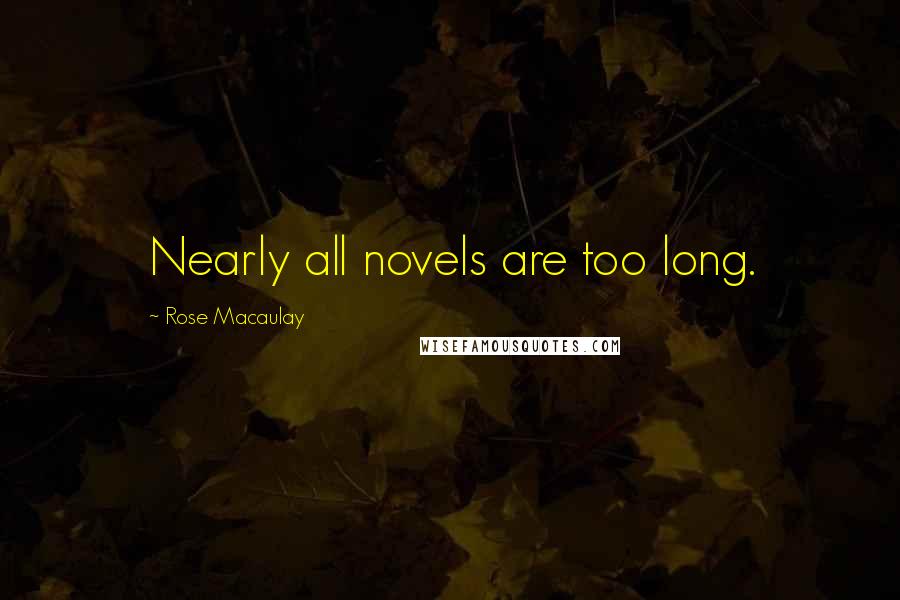 Rose Macaulay Quotes: Nearly all novels are too long.