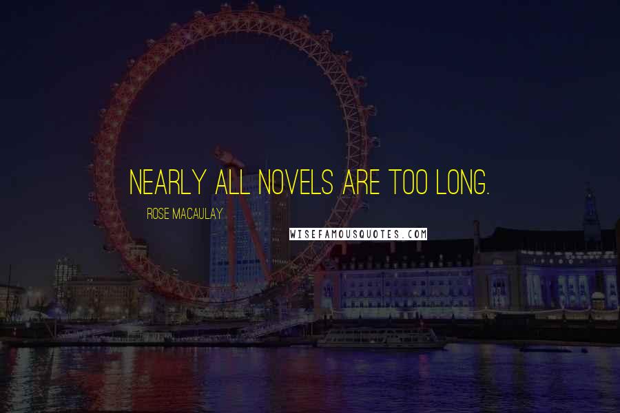 Rose Macaulay Quotes: Nearly all novels are too long.