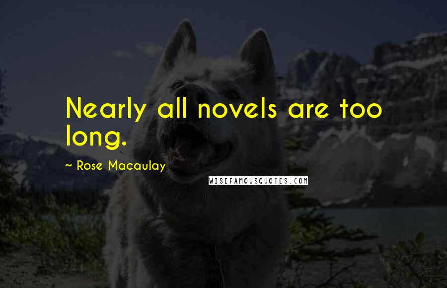 Rose Macaulay Quotes: Nearly all novels are too long.