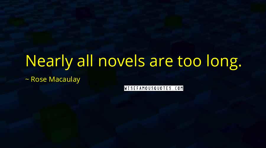 Rose Macaulay Quotes: Nearly all novels are too long.