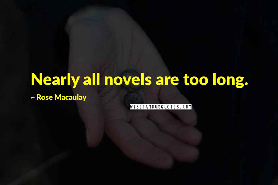 Rose Macaulay Quotes: Nearly all novels are too long.