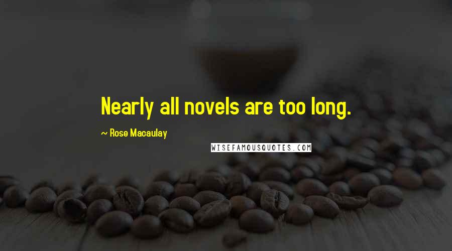 Rose Macaulay Quotes: Nearly all novels are too long.