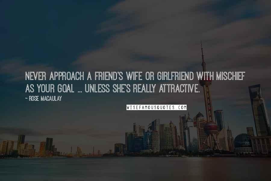 Rose Macaulay Quotes: Never approach a friend's wife or girlfriend with mischief as your goal ... unless she's really attractive.