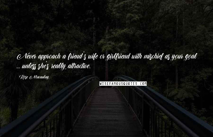 Rose Macaulay Quotes: Never approach a friend's wife or girlfriend with mischief as your goal ... unless she's really attractive.