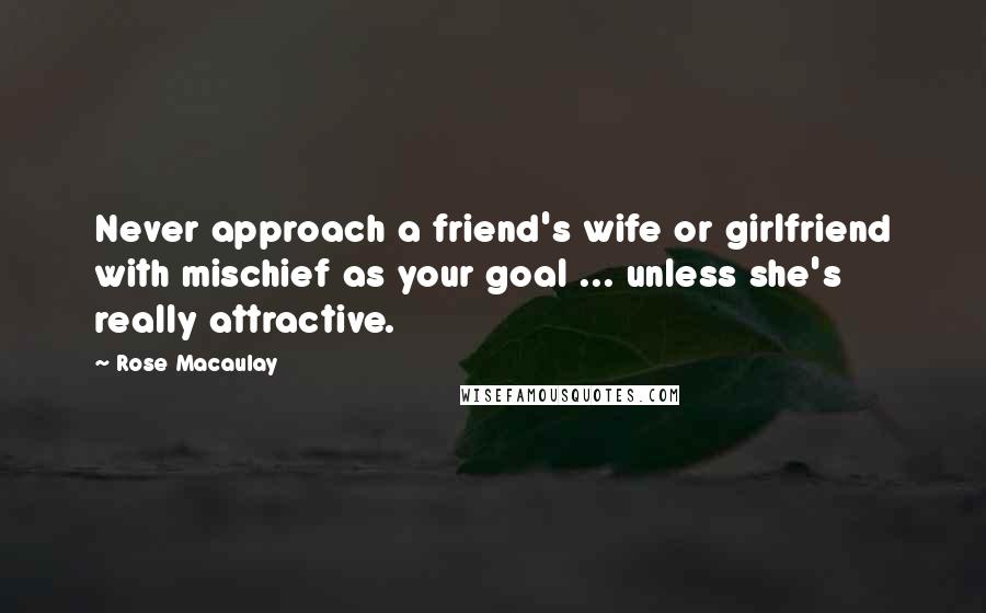 Rose Macaulay Quotes: Never approach a friend's wife or girlfriend with mischief as your goal ... unless she's really attractive.