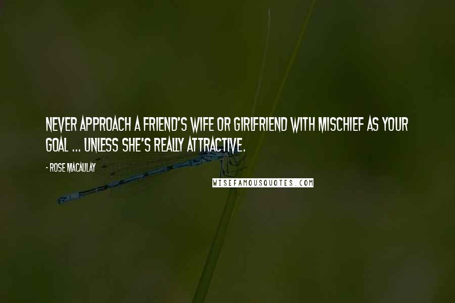 Rose Macaulay Quotes: Never approach a friend's wife or girlfriend with mischief as your goal ... unless she's really attractive.