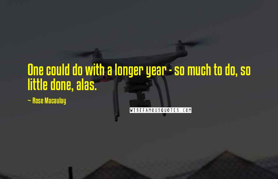Rose Macaulay Quotes: One could do with a longer year - so much to do, so little done, alas.