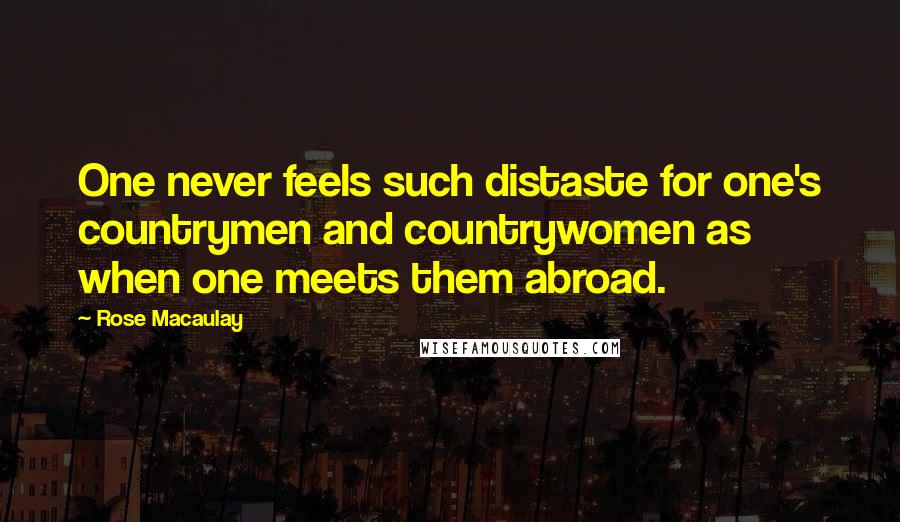 Rose Macaulay Quotes: One never feels such distaste for one's countrymen and countrywomen as when one meets them abroad.