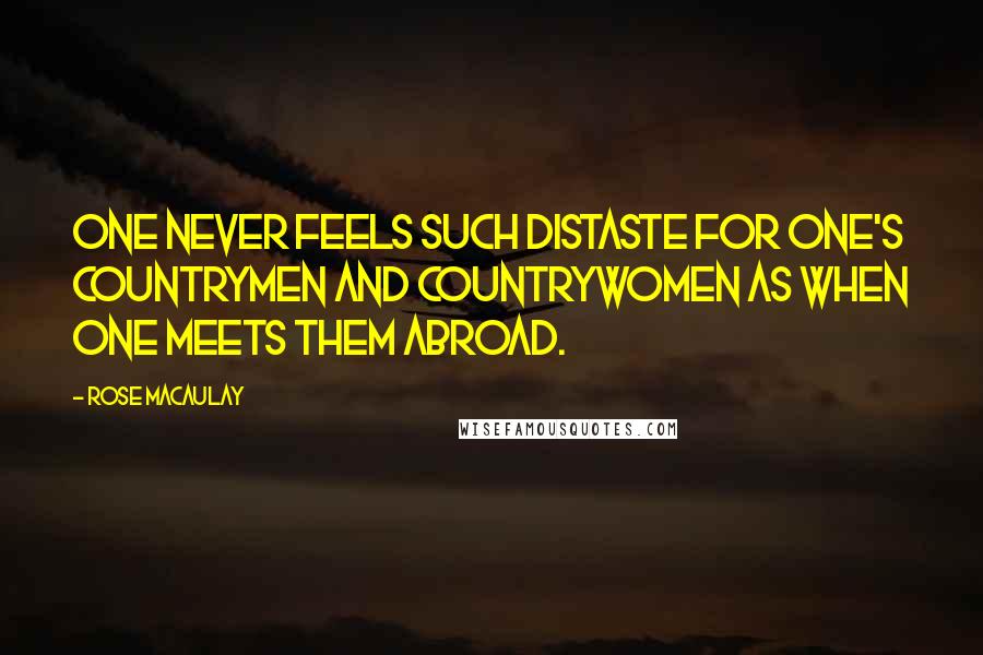 Rose Macaulay Quotes: One never feels such distaste for one's countrymen and countrywomen as when one meets them abroad.