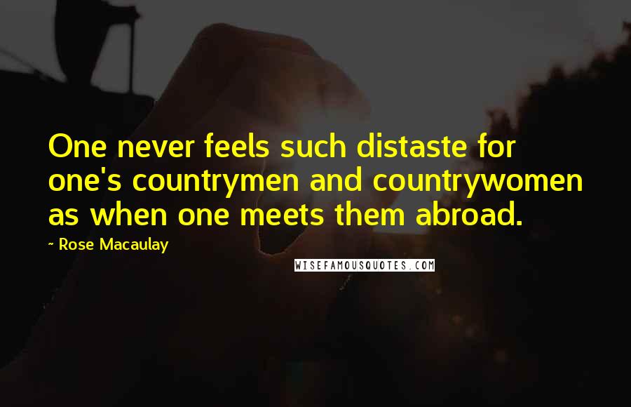 Rose Macaulay Quotes: One never feels such distaste for one's countrymen and countrywomen as when one meets them abroad.