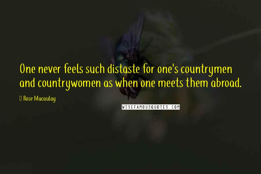 Rose Macaulay Quotes: One never feels such distaste for one's countrymen and countrywomen as when one meets them abroad.