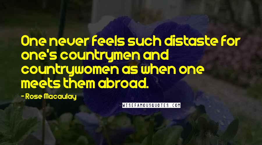 Rose Macaulay Quotes: One never feels such distaste for one's countrymen and countrywomen as when one meets them abroad.