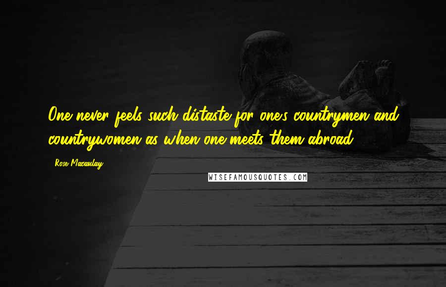 Rose Macaulay Quotes: One never feels such distaste for one's countrymen and countrywomen as when one meets them abroad.