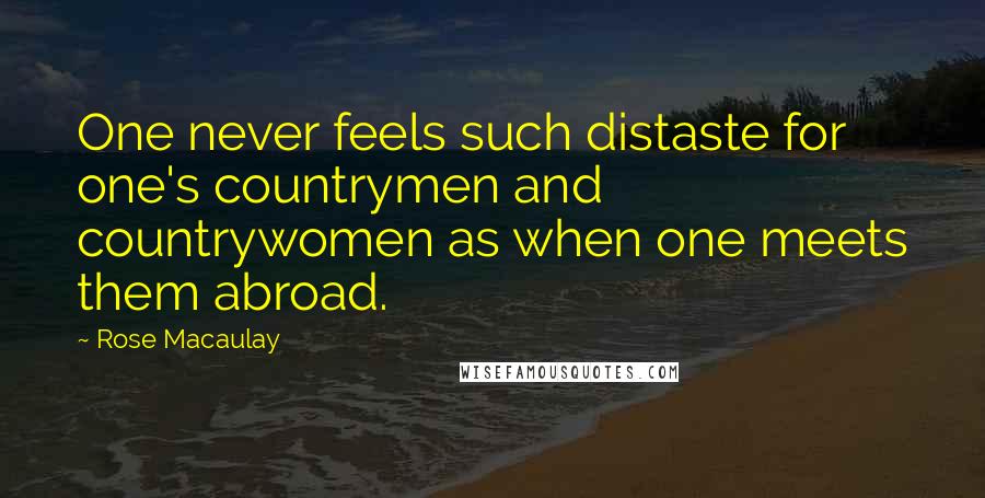 Rose Macaulay Quotes: One never feels such distaste for one's countrymen and countrywomen as when one meets them abroad.