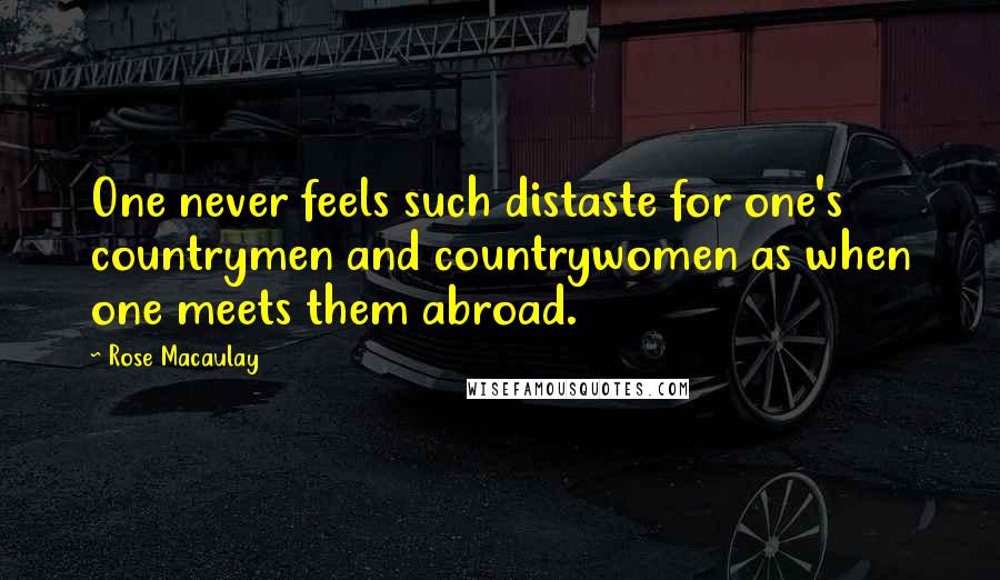 Rose Macaulay Quotes: One never feels such distaste for one's countrymen and countrywomen as when one meets them abroad.