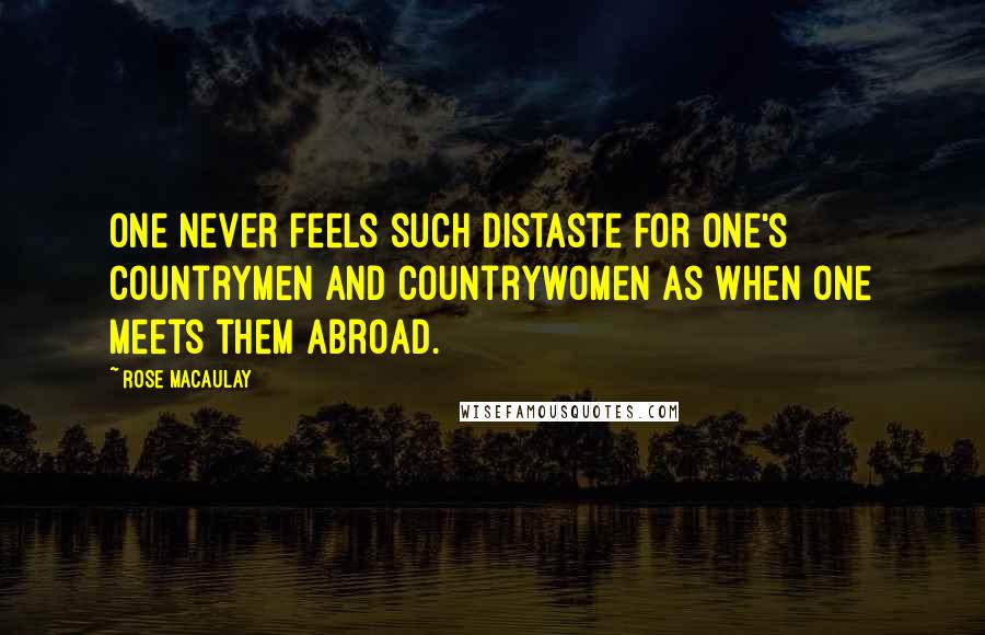 Rose Macaulay Quotes: One never feels such distaste for one's countrymen and countrywomen as when one meets them abroad.