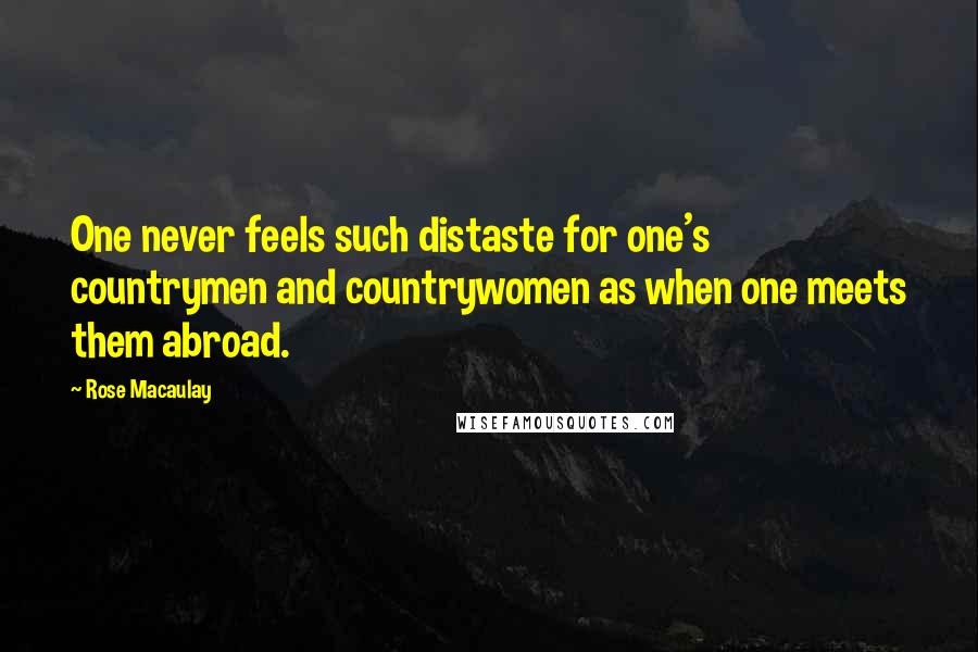 Rose Macaulay Quotes: One never feels such distaste for one's countrymen and countrywomen as when one meets them abroad.