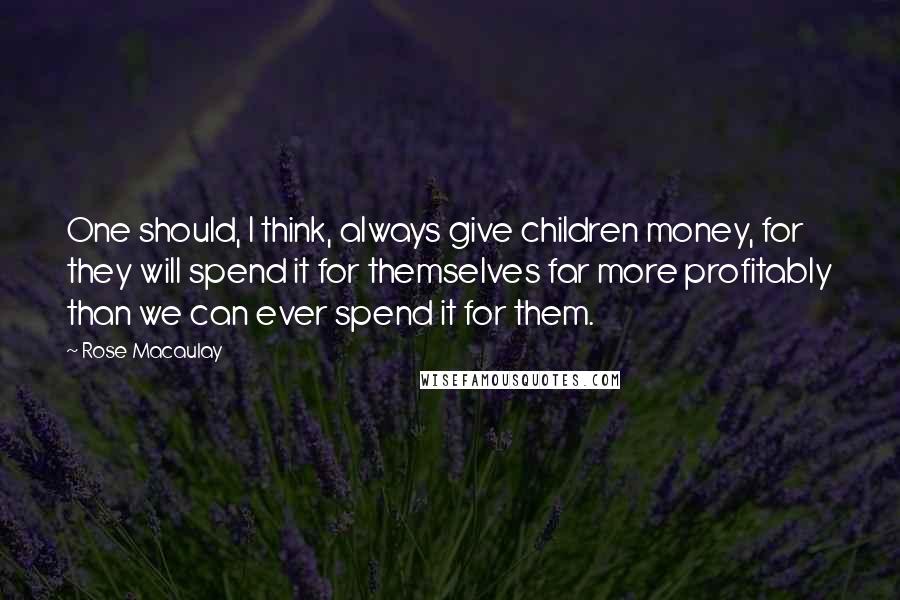 Rose Macaulay Quotes: One should, I think, always give children money, for they will spend it for themselves far more profitably than we can ever spend it for them.