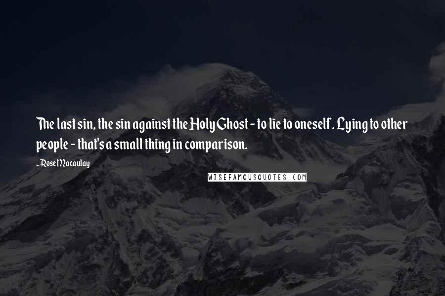 Rose Macaulay Quotes: The last sin, the sin against the Holy Ghost - to lie to oneself. Lying to other people - that's a small thing in comparison.