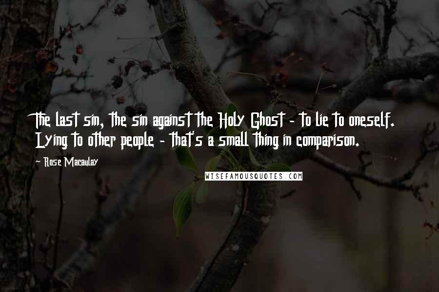 Rose Macaulay Quotes: The last sin, the sin against the Holy Ghost - to lie to oneself. Lying to other people - that's a small thing in comparison.