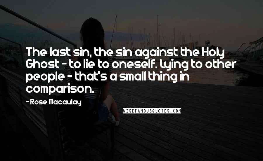 Rose Macaulay Quotes: The last sin, the sin against the Holy Ghost - to lie to oneself. Lying to other people - that's a small thing in comparison.