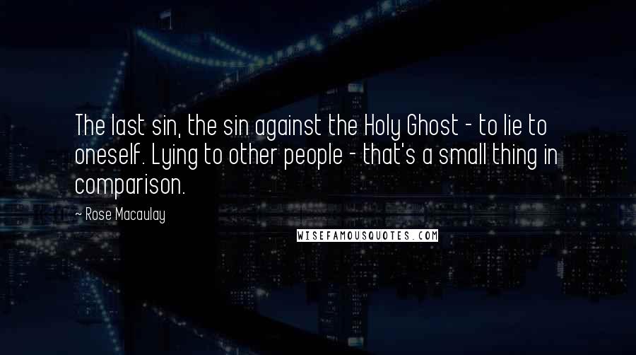 Rose Macaulay Quotes: The last sin, the sin against the Holy Ghost - to lie to oneself. Lying to other people - that's a small thing in comparison.