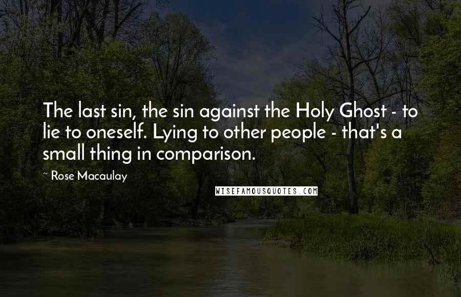 Rose Macaulay Quotes: The last sin, the sin against the Holy Ghost - to lie to oneself. Lying to other people - that's a small thing in comparison.