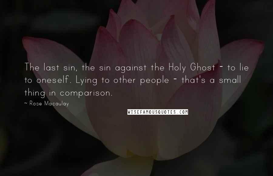 Rose Macaulay Quotes: The last sin, the sin against the Holy Ghost - to lie to oneself. Lying to other people - that's a small thing in comparison.