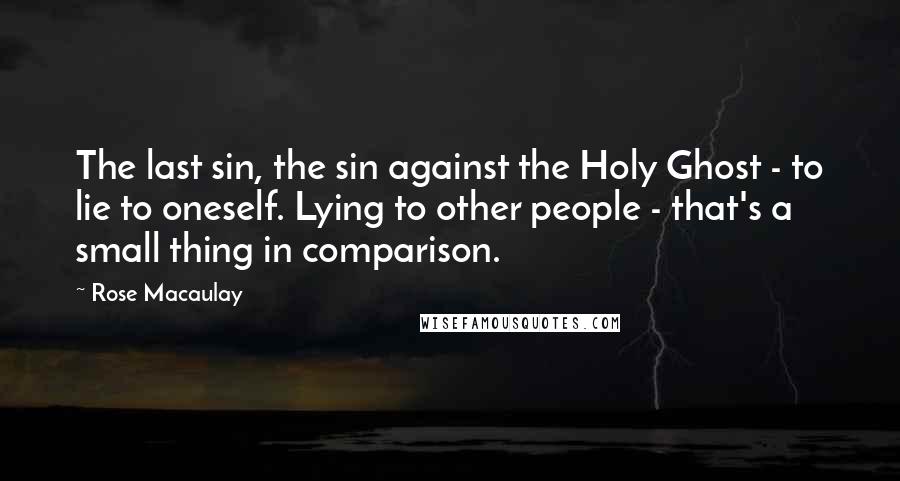 Rose Macaulay Quotes: The last sin, the sin against the Holy Ghost - to lie to oneself. Lying to other people - that's a small thing in comparison.