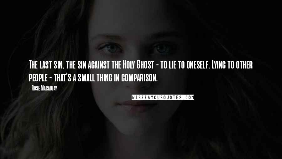 Rose Macaulay Quotes: The last sin, the sin against the Holy Ghost - to lie to oneself. Lying to other people - that's a small thing in comparison.