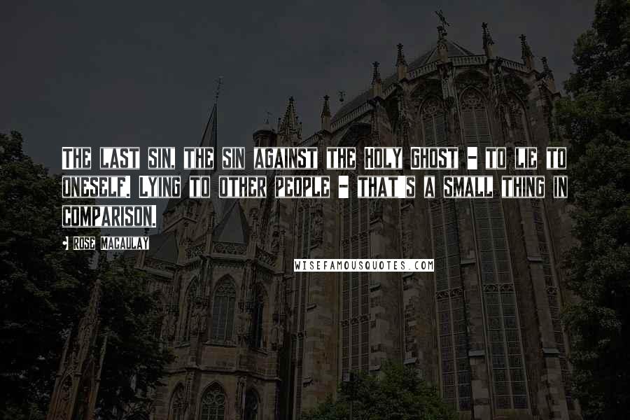 Rose Macaulay Quotes: The last sin, the sin against the Holy Ghost - to lie to oneself. Lying to other people - that's a small thing in comparison.
