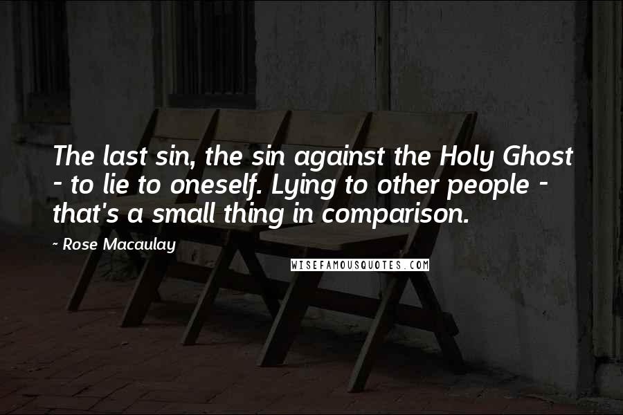 Rose Macaulay Quotes: The last sin, the sin against the Holy Ghost - to lie to oneself. Lying to other people - that's a small thing in comparison.