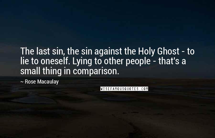 Rose Macaulay Quotes: The last sin, the sin against the Holy Ghost - to lie to oneself. Lying to other people - that's a small thing in comparison.