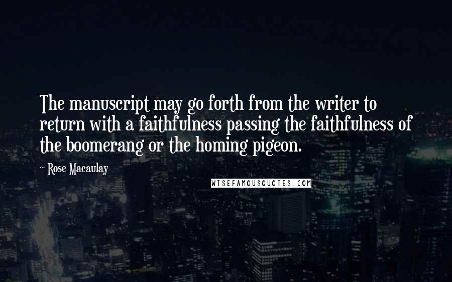 Rose Macaulay Quotes: The manuscript may go forth from the writer to return with a faithfulness passing the faithfulness of the boomerang or the homing pigeon.