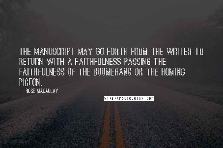 Rose Macaulay Quotes: The manuscript may go forth from the writer to return with a faithfulness passing the faithfulness of the boomerang or the homing pigeon.