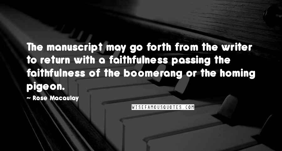 Rose Macaulay Quotes: The manuscript may go forth from the writer to return with a faithfulness passing the faithfulness of the boomerang or the homing pigeon.