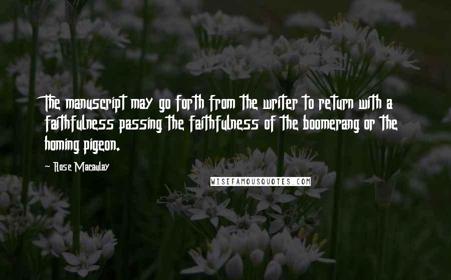Rose Macaulay Quotes: The manuscript may go forth from the writer to return with a faithfulness passing the faithfulness of the boomerang or the homing pigeon.