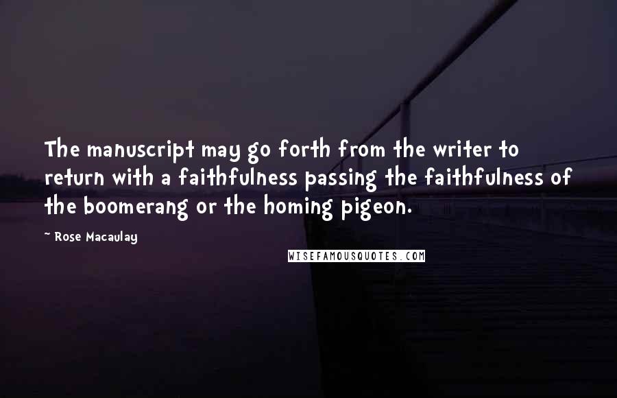 Rose Macaulay Quotes: The manuscript may go forth from the writer to return with a faithfulness passing the faithfulness of the boomerang or the homing pigeon.