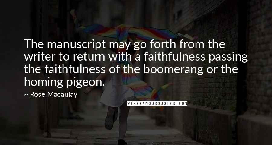 Rose Macaulay Quotes: The manuscript may go forth from the writer to return with a faithfulness passing the faithfulness of the boomerang or the homing pigeon.
