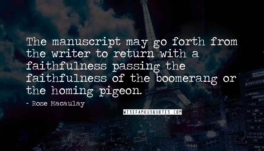 Rose Macaulay Quotes: The manuscript may go forth from the writer to return with a faithfulness passing the faithfulness of the boomerang or the homing pigeon.