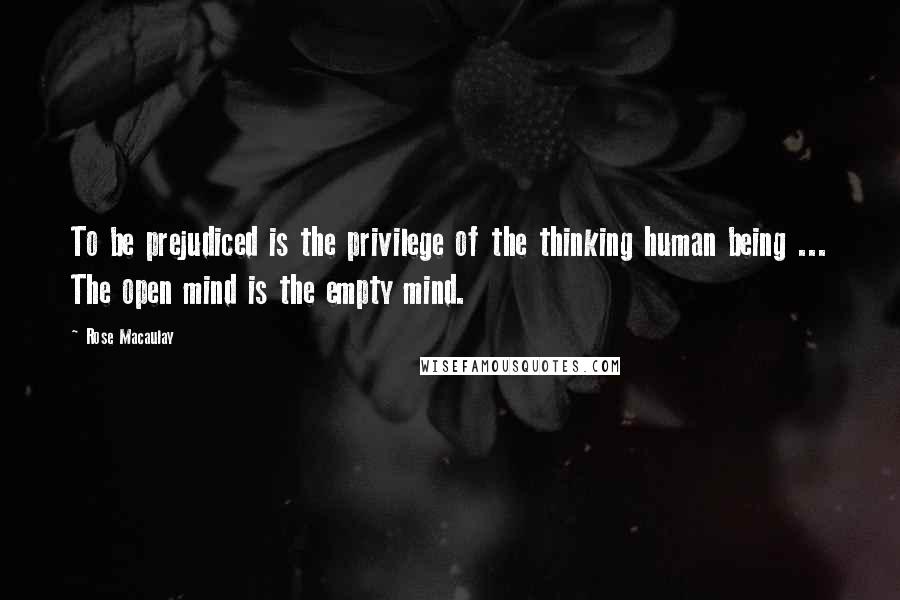 Rose Macaulay Quotes: To be prejudiced is the privilege of the thinking human being ... The open mind is the empty mind.