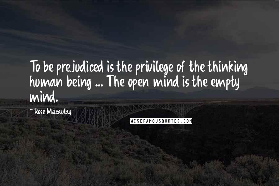 Rose Macaulay Quotes: To be prejudiced is the privilege of the thinking human being ... The open mind is the empty mind.