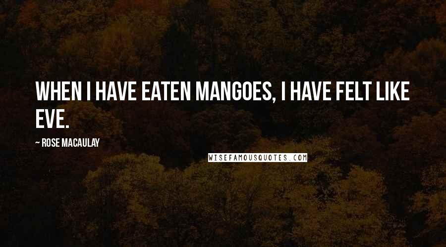 Rose Macaulay Quotes: When I have eaten mangoes, I have felt like Eve.