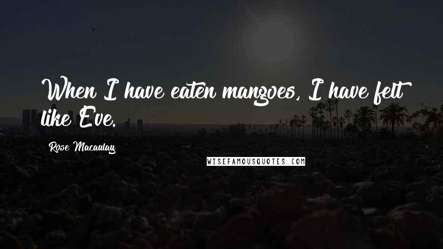 Rose Macaulay Quotes: When I have eaten mangoes, I have felt like Eve.