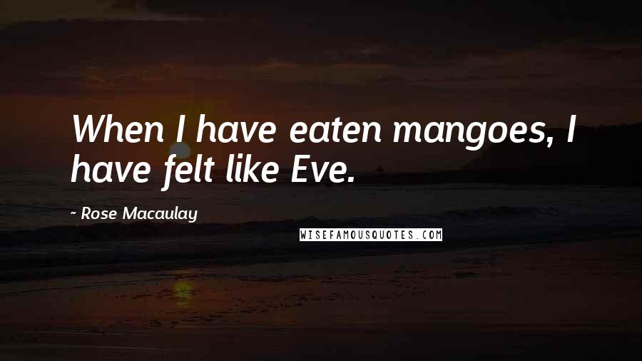 Rose Macaulay Quotes: When I have eaten mangoes, I have felt like Eve.