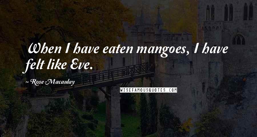 Rose Macaulay Quotes: When I have eaten mangoes, I have felt like Eve.