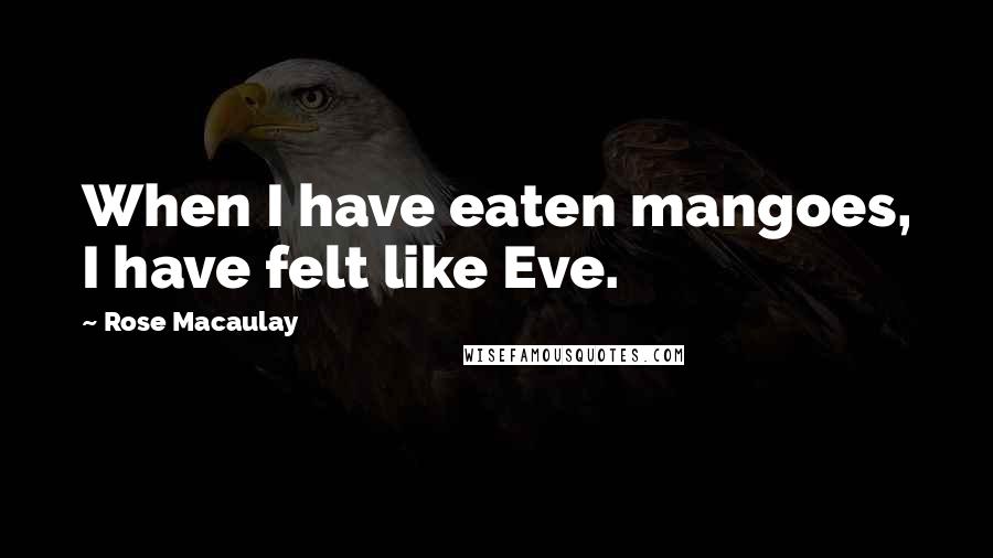 Rose Macaulay Quotes: When I have eaten mangoes, I have felt like Eve.