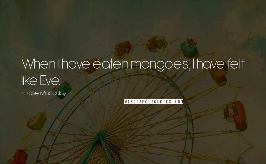 Rose Macaulay Quotes: When I have eaten mangoes, I have felt like Eve.