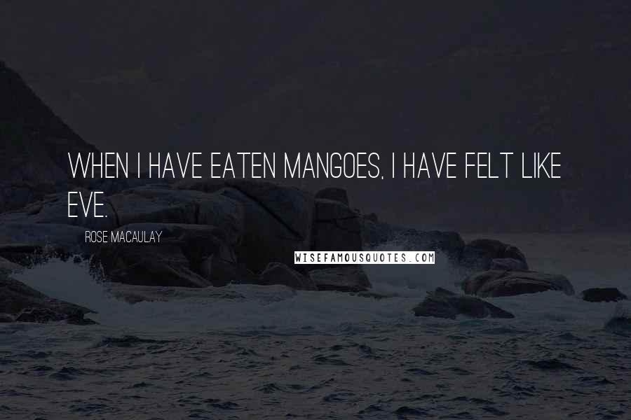 Rose Macaulay Quotes: When I have eaten mangoes, I have felt like Eve.